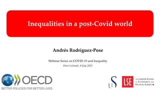 Inequalities in a post-Covid world
Andrés Rodríguez-Pose
Webinar Series on COVID-19 and Inequality
Paris (virtual), 8 July 2021
 
