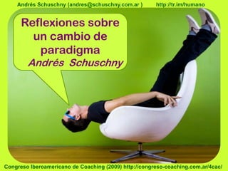 Reflexiones sobreAndrés Schuschny (andres@schuschny.com.ar ) http://tr.im/humanoReflexiones sobreun cambio deparadigmaparadigmaAndrés SchuschnyCongreso Iberoamericano de Coaching (2009) http://congreso-coaching.com.ar/4cac/ 