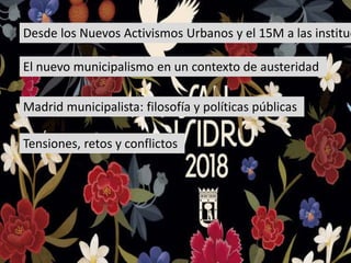 Desde los Nuevos Activismos Urbanos y el 15M a las instituc
Madrid municipalista: filosofía y políticas públicas
Tensiones...