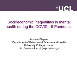 Socioeconomic inequalities in mental
health during the COVID-19 Pandemic
Andrew Steptoe
Department of Behavioural Science and Health
University College London
http://www.ucl.ac.uk/psychobiology/
 