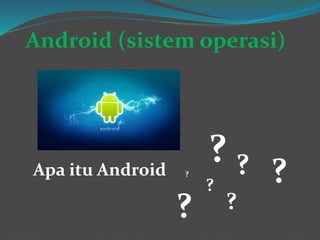 Android (sistem operasi)
Apa itu Android
?
??
?
? ??
 