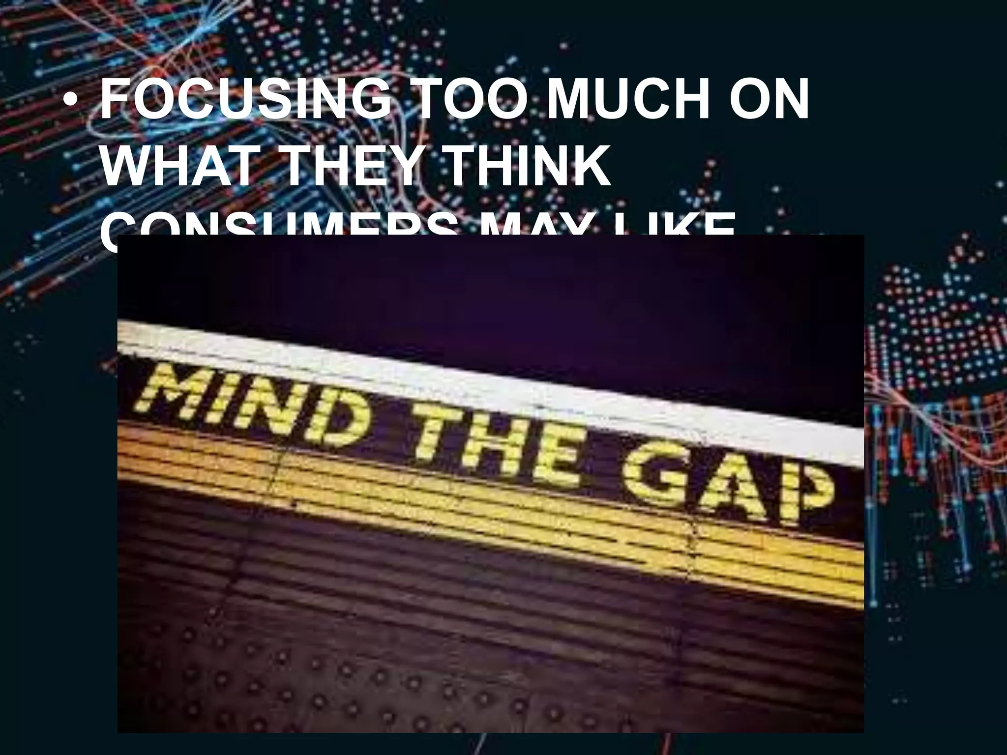 • FOCUSING TOO MUCH ON
WHAT THEY THINK
CONSUMERS MAY LIKE
 