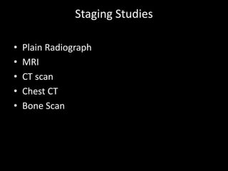Staging Studies
• Plain Radiograph
• MRI
• CT scan
• Chest CT
• Bone Scan
 