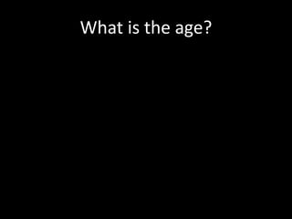 What is the age?
 