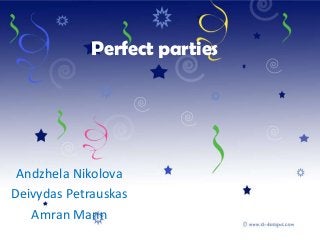 Perfect parties
Andzhela Nikolova
Deivydas Petrauskas
Amran Mann
 