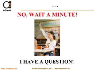 … . AD-net Technology Co., LTD  www.ad-net.com.tw AD-net Technology Co., LTD  www.ad-net.com.tw www.ad-net.com.tw NO, WAIT A MINUTE! I HAVE A QUESTION! 