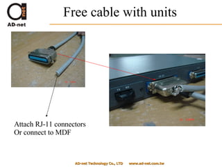 Free cable with units AD-net Technology Co., LTD  www.ad-net.com.tw Attach RJ-11 connectors Or connect to MDF 