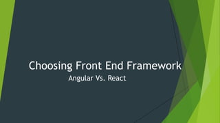 Choosing Front End Framework
Angular Vs. React
 
