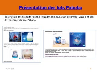 Présentation des lots Pabobo
08/04/2014 6
Description des produits Pabobo issus des communiqués de presse, visuels et lien
de renvoi vers le site Pabobo
 