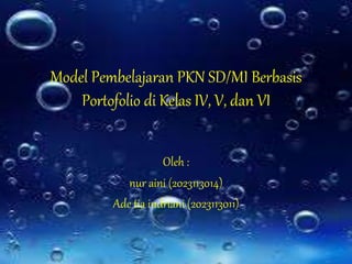 Model Pembelajaran PKN SD/MI Berbasis
Portofolio di Kelas IV, V, dan VI
Oleh :
nur aini (2023113014)
Ade tia indriani (2023113011)
 