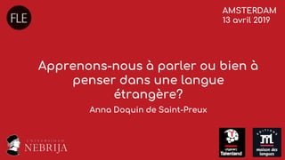 Apprenons-nous à parler ou bien à
penser dans une langue
étrangère?
Anna Doquin de Saint-Preux
AMSTERDAM
13 avril 2019
 