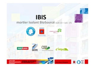 IBIS	
	mor(er	Isolant	BIoSourcé	(Juil.13	–	Juil.	17)	
 