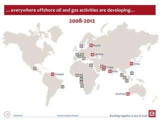 14 06/03/2013 Transforming for beyond
2008-2012
…everywhere offshore oil and gas activities are developing…
Russia
Ukraine
Australia
India
China
Dubai
Trinidad
 