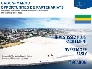 GABON- MAROC
OPPORTUNITES DE PARTENARIATS
Intervention au Panel du Forum Economique Maroc-Gabon
14 Septembre 2017, Rabat
Prepared by The National Agency for the
Promotion of Investments of Gabon
 
