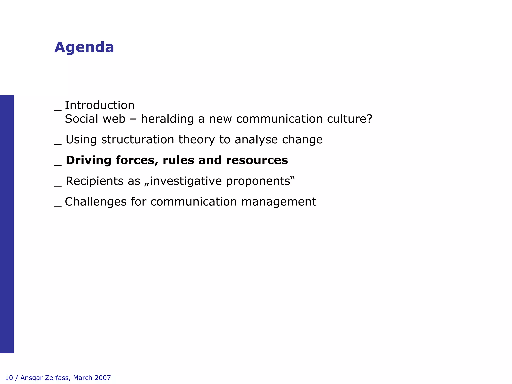 Agenda Introduction Social web – heralding a new communication culture? _ Using structuration theory to analyse change _  Driving forces, rules and resources _ Recipients as „investigative proponents“ Challenges for communication management 