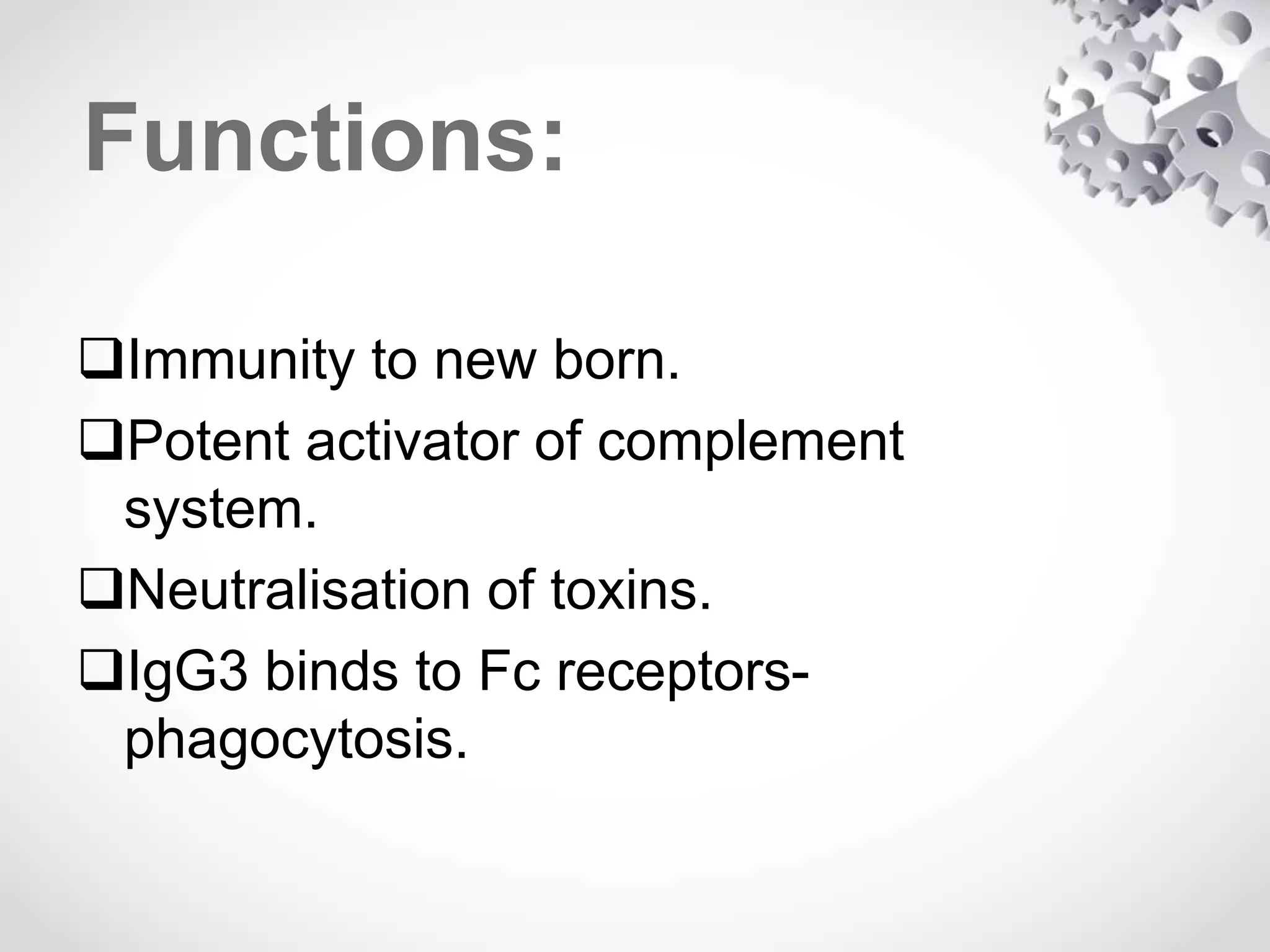 Functions:
Immunity to new born.
Potent activator of complement
system.
Neutralisation of toxins.
IgG3 binds to Fc receptors-
phagocytosis.
 