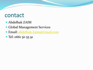 contact
 Abdelhak ZAIM
 Global Management Services
 Email: abdelhak.Zaim@Gmail.com
 Tel: 0661 50 55 91
 