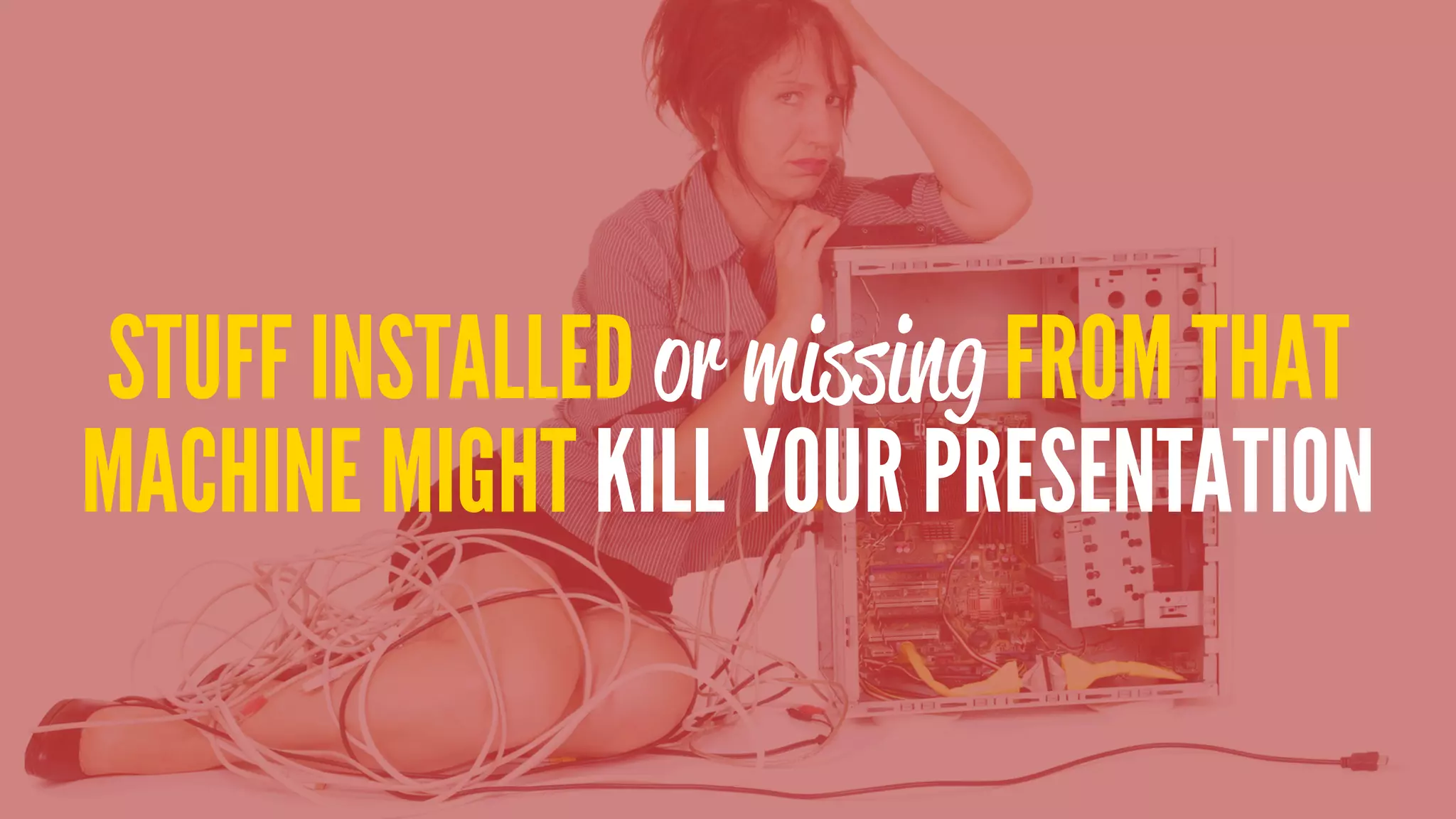 STUFF INSTALLED or missing FROM THAT
MACHINE MIGHT KILL YOUR PRESENTATION