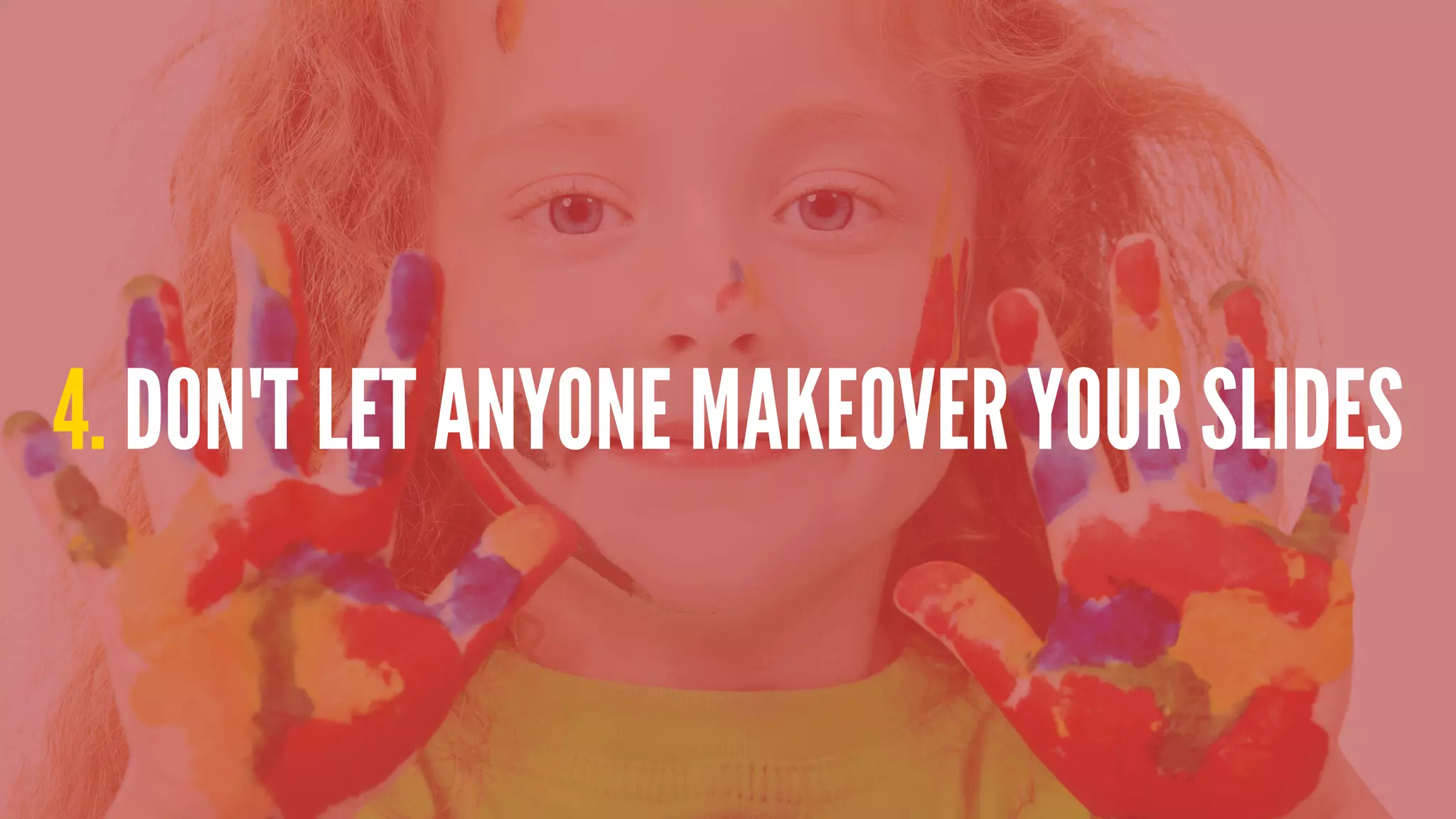 4. DON'T LET ANYONE MAKEOVER YOUR SLIDES