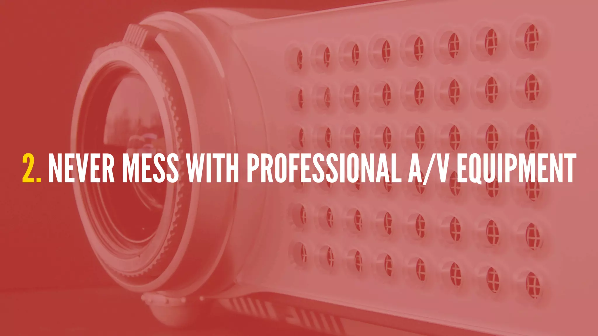 2. NEVER MESS WITH PROFESSIONAL A/V EQUIPMENT