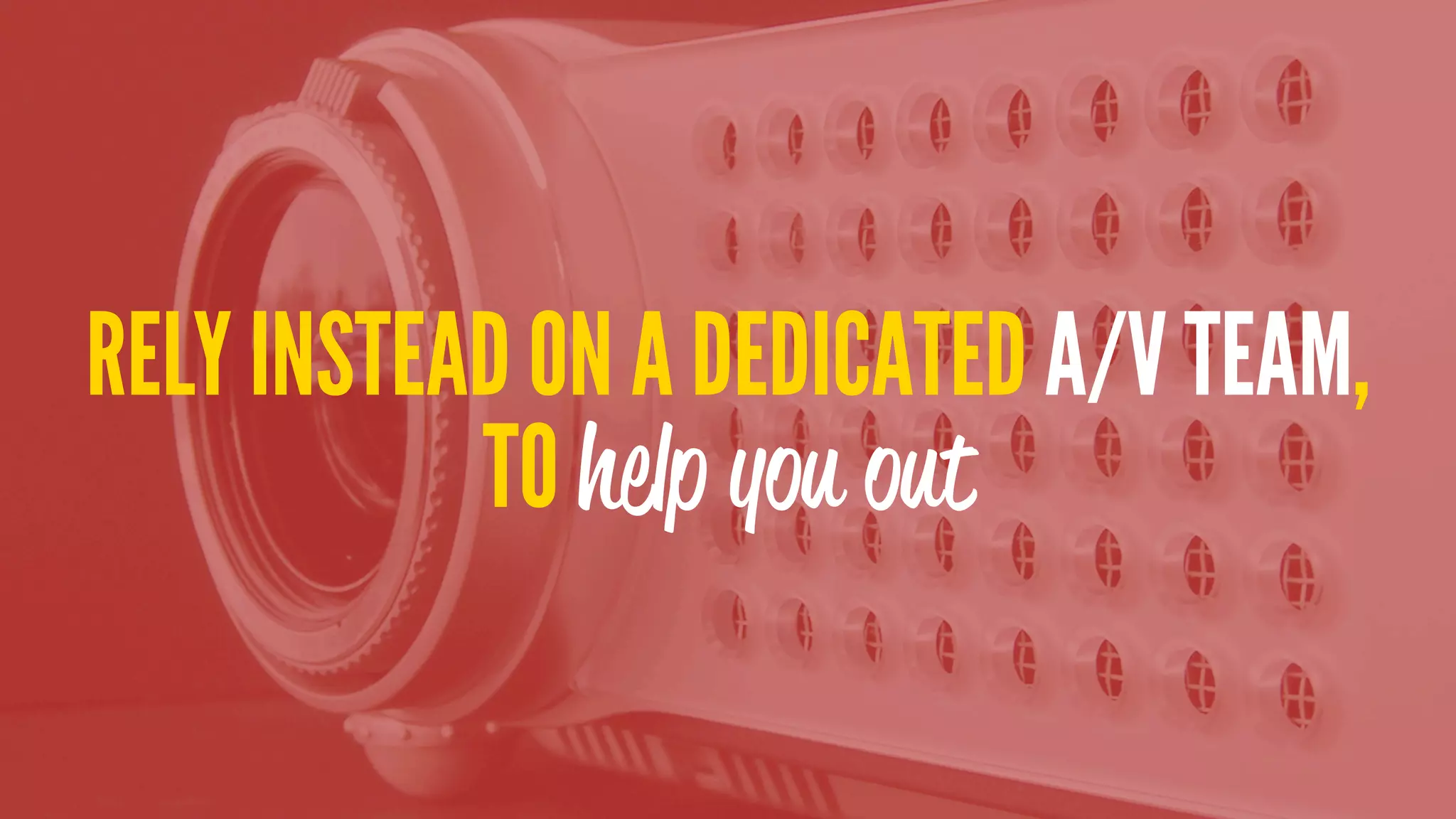 RELY INSTEAD ON A DEDICATED A/V TEAM,
TO help you out