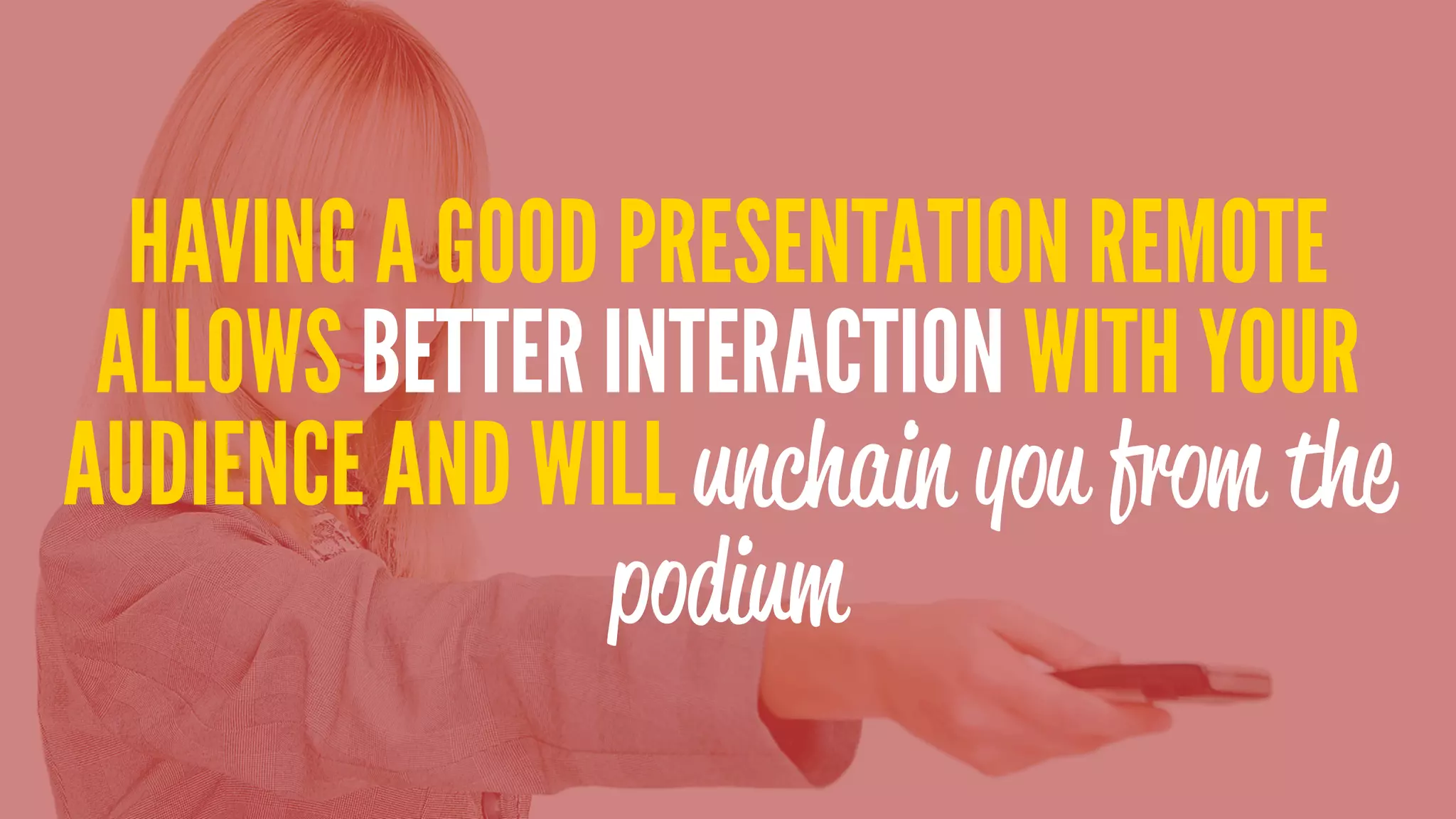 HAVING A GOOD PRESENTATION REMOTE
ALLOWS BETTER INTERACTION WITH YOUR
AUDIENCE AND WILL unchain you from the
podium
