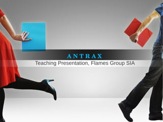 A N T R A X

Teaching Presentation, Flames Group SIA

 