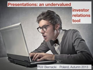 Presentations: an undervalued
Poland, Autumn 2013
investor 
relations 
tool
Piotr Biernacki
 