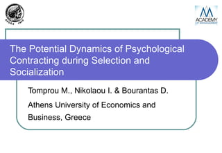 The Potential Dynamics of Psychological Contracting during Selection and Socialization Tomprou M., Nikolaou I. & Bourantas D. Athens University of Economics and Business, Greece 