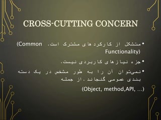 CROSS-CUTTING CONCERN 
• متشکل از کارکردهای مشترک است. (CommonFunctionality) 
• جزء نیازهای کاربردی نیست. 
• نمیتوان آن را...