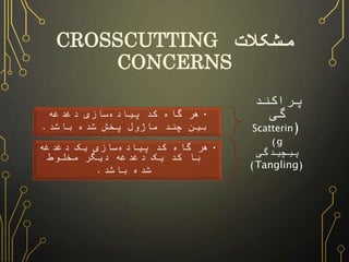 مشکلات CROSSCUTTING CONCERNS 
پراکندگی 
( Scattering ) 
• هر گاه کد پیادهسازی دغدغه بین چند 
ماژول پخش شده باشد. 
پیچیدگی ...