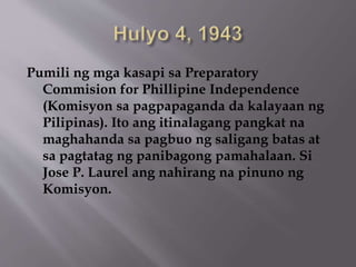 Pumili ng mga kasapi sa Preparatory 
Commision for Phillipine Independence 
(Komisyon sa pagpapaganda da kalayaan ng 
Pilipinas). Ito ang itinalagang pangkat na 
maghahanda sa pagbuo ng saligang batas at 
sa pagtatag ng panibagong pamahalaan. Si 
Jose P. Laurel ang nahirang na pinuno ng 
Komisyon. 
 