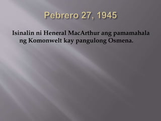 Isinalin ni Heneral MacArthur ang pamamahala 
ng Komonwelt kay pangulong Osmena. 
 
