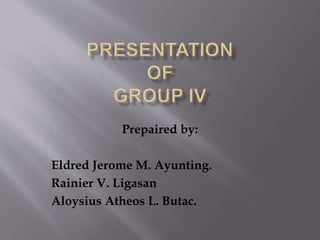 Prepaired by: 
Eldred Jerome M. Ayunting. 
Rainier V. Ligasan 
Aloysius Atheos L. Butac. 
 