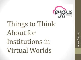 Things to Think
About for




                  Anna Peachey
Institutions in
Virtual Worlds
 