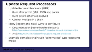 APACHECON North America
Update Request Processors
➢
Update Request Processor (URP)
– Runs after format (XML, JSON, etc) pa...