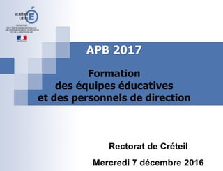 APB 2017
Formation
des équipes éducatives
et des personnels de direction
Rectorat de Créteil
Mercredi 7 décembre 2016
 