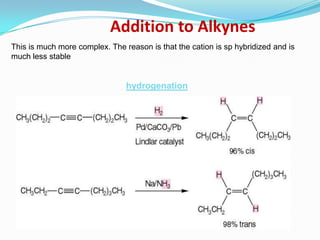Addition to Alkynes
This is much more complex. The reason is that the cation is sp hybridized and is
much less stable


                                hydrogenation
 