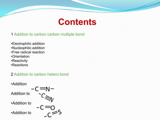 Contents
1 Addition to carbon carbon multiple bond

•Electrophilic addition
•Nucleophilic addition
•Free radical reaction
•Orientation
•Reactivity
•Reactions

2 Addition to carbon hetero bond

•Addition

Addition to

•Addition to

•Addition to
 