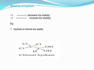Stability of hydrate


+I     ------------- decrease the stability
--I   -------------- increase the stability

Eg

1 Hydrate of chloral are stable
 