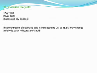 To increase the yield

1Aq TiCl3
2 NaHSO3
3 activated dry silicagel


If concentration of sulphuric acid is increased fro 2M to 15.5M may change
aldehyde back to hydroxamic acid
 