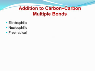 Addition to Carbon–Carbon
               Multiple Bonds
 Electrophilic
 Nucleophilic
 Free radical
 