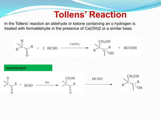 Tollens’ Reaction
In the Tollens’ reaction an aldehyde or ketone containing an α hydrogen is
treated with formaldehyde in the presence of Ca(OH)2 or a similar base.




mechanism
 