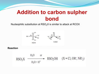 Addition to carbon sulpher
                  bond
  Nucleophilic substitution at RSO2X is similar to attack at RCOX




Reaction
 