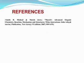 REFERENCES
•Smith B. Micheal & March Jerry; ”March’s Advanced Organic
Chemistry, Reaction, Mechanism and Structures; Wiley-Interscience John wiley&
son inc, Publication, New Jersey; VI edition; 2007; 999-1476;
 