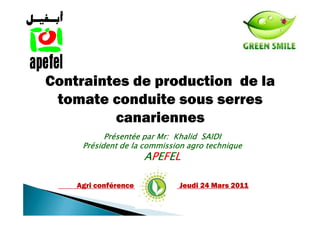 Contraintes de production de la
 tomate conduite sous serres
         canariennes
           Présentée par Mr: Khalid SAIDI
     Président de la commission agro technique
                      A P EF EL

    Agri conférence           Jeudi 24 Mars 2011
 