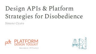 Design APIs & Platform
Strategies for Disobedience
Simone Cicero
@meedabyte #PDToolkit
 