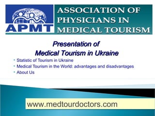 Presentation ofPresentation of
Medical Tourism in UkraineMedical Tourism in Ukraine
 Statistic of Tourism in Ukraine
 Medical Tourism in the World: advantages and disadvantages
 About Us
www.medtourdoctors.comwww.medtourdoctors.com
 