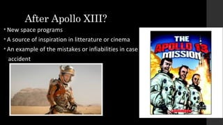 After Apollo XIII?
• New space programs
• A source of inspiration in litterature or cinema
• An example of the mistakes or infiabilities in case of
accident
 