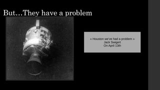 But…They have a problem
« Houston we’ve had a problem »
Jack Swigert
On April 13th
 